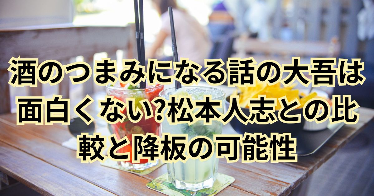 酒のつまみになる話の大吾は面白くない?松本人志との比較と降板の可能性