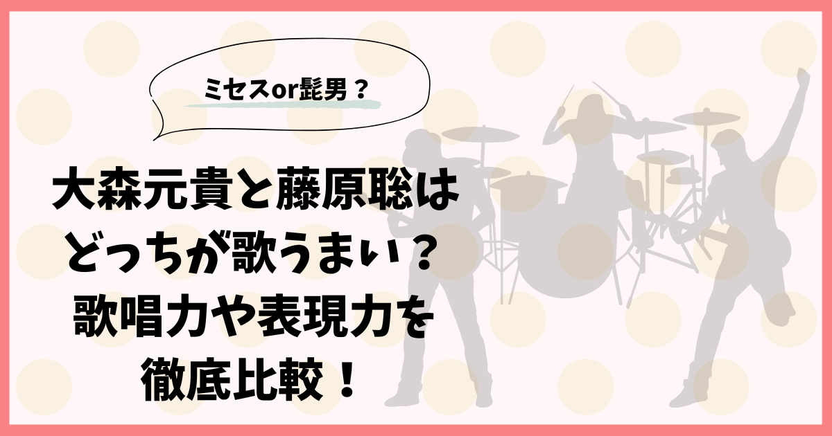 大森元貴と藤原聡はどっちが歌うまい？ 歌唱力や表現力を 徹底比較！