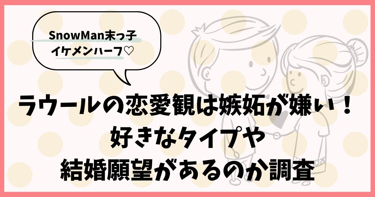 ラウールの恋愛観は嫉妬が嫌い！好きなタイプや結婚願望があるのか調査