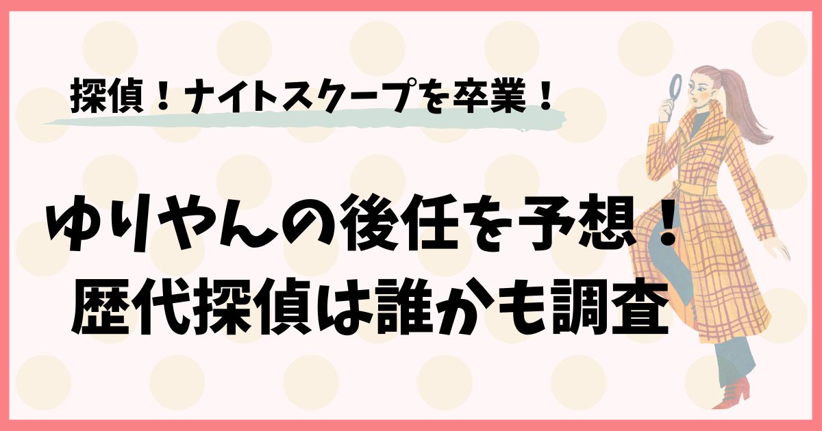 探偵！ナイトスクープのゆりやんの後任を予想！歴代探偵は誰かも調査