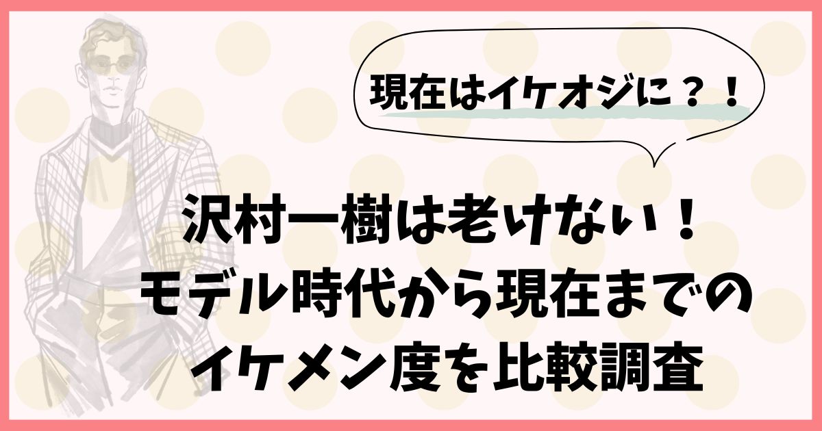 沢村一樹は老けない！モデル時代から現在までのイケメン度を比較調査