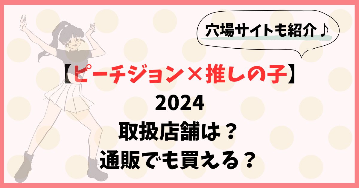 【2024】ピーチジョン×推しの子の取扱店舗は？通販でも買える？