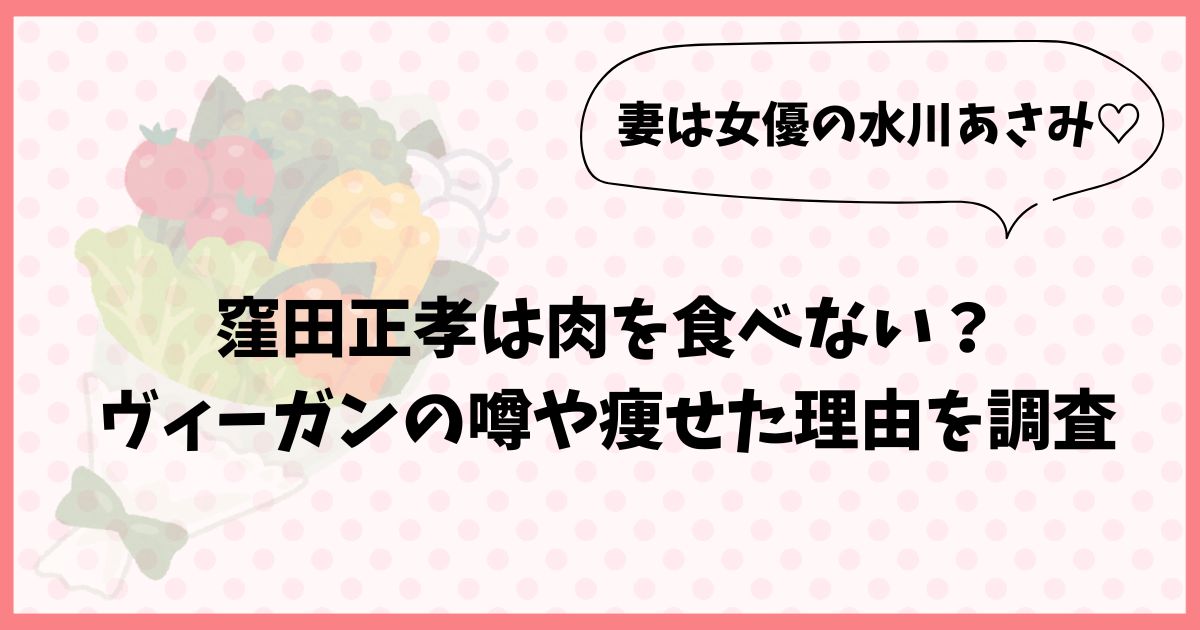 窪田正孝は肉を食べないって本当？ヴィーガンの噂や痩せた理由を調査