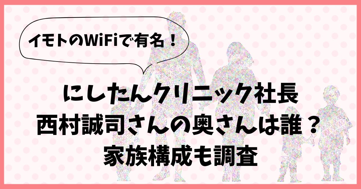 にしたんクリニック社長(西村誠司) の奥さんは誰？家族構成も調査