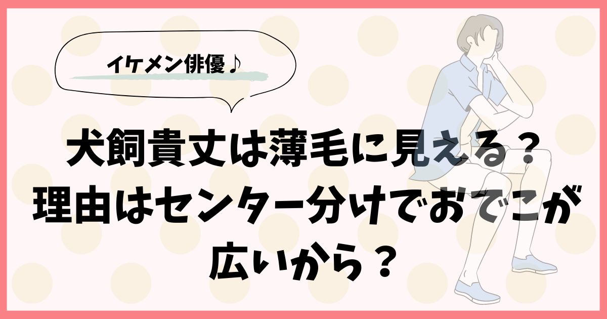 犬飼貴丈は薄毛に見える？理由はセンター分けでおでこが広いから？