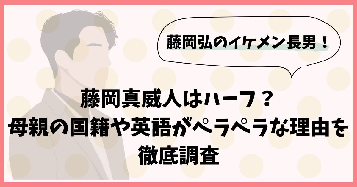 藤岡真威人はハーフ？母親の国籍や英語がペラペラな理由を徹底調査