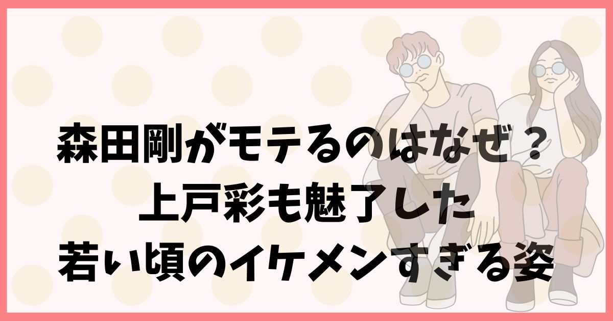 森田剛がモテるのはなぜ？上戸彩も魅了した若い頃のイケメンすぎる姿