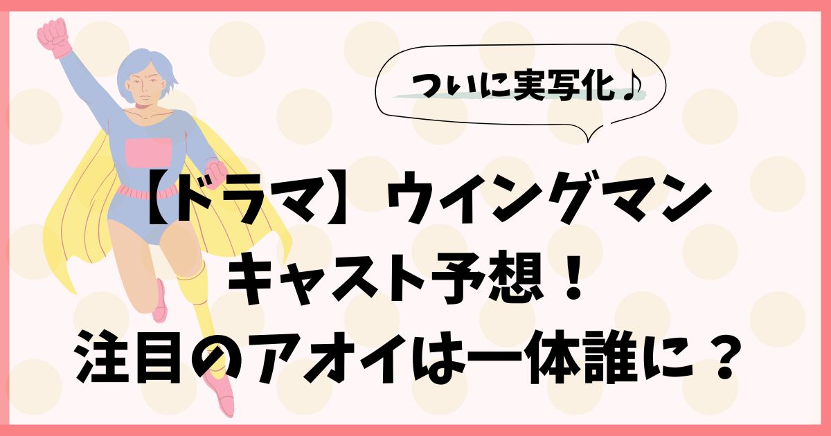 【ドラマ】ウイングマンのキャスト予想！注目のアオイは一体誰に？