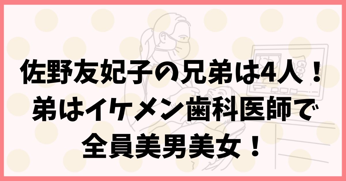 佐野友妃子の兄弟は4人！弟はイケメン歯科医師で全員美男美女！