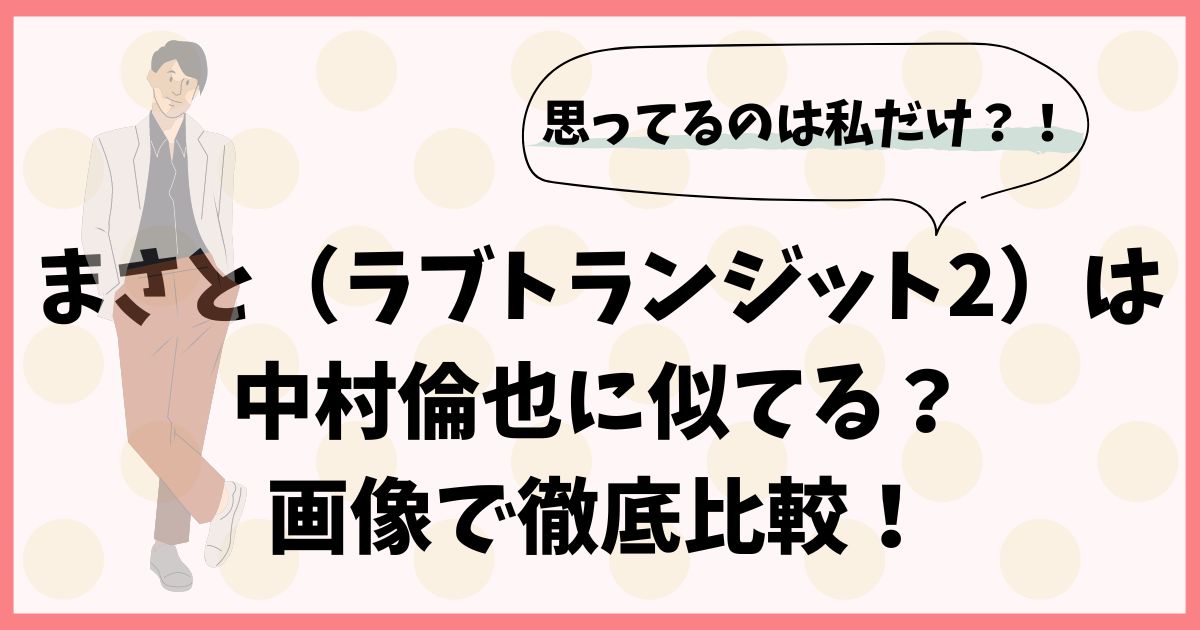 まさと（ラブトランジット2）は中村倫也に似てる？画像で徹底比較！