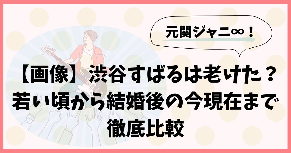 【画像】渋谷すばるは老けた？若い頃から結婚後の今現在まで徹底比較