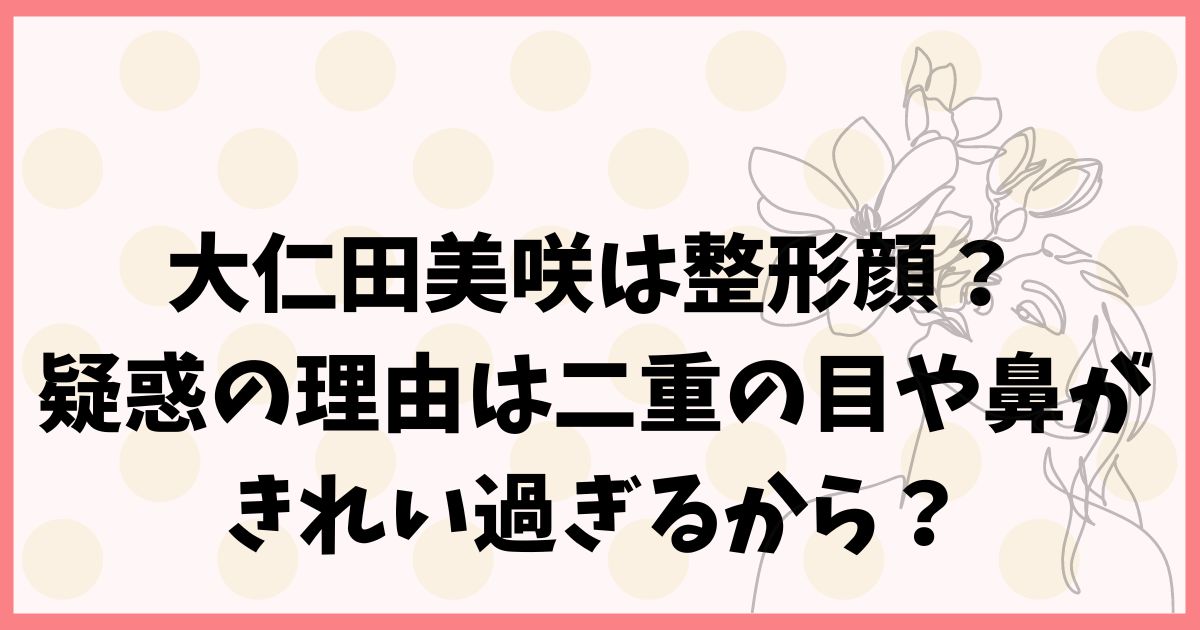 大仁田美咲は整形顔？疑惑の理由は二重の目や鼻がきれい過ぎるから？