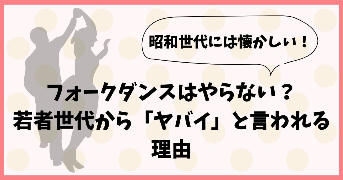 フォークダンスはやらない？若者世代から「ヤバイ」と言われる理由