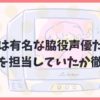 山本格は有名な脇役声優だった？誰の声を担当していたか徹底調査