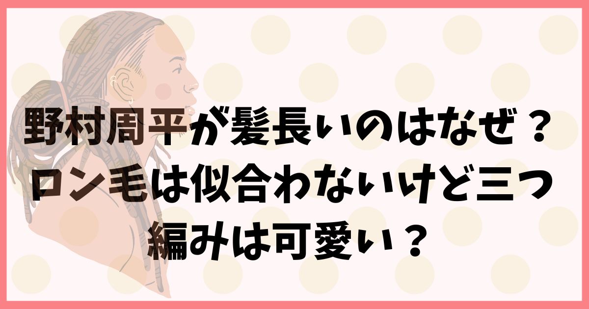 野村周平が髪長いのはなぜ？ロン毛は似合わないけど三つ編みは可愛い？