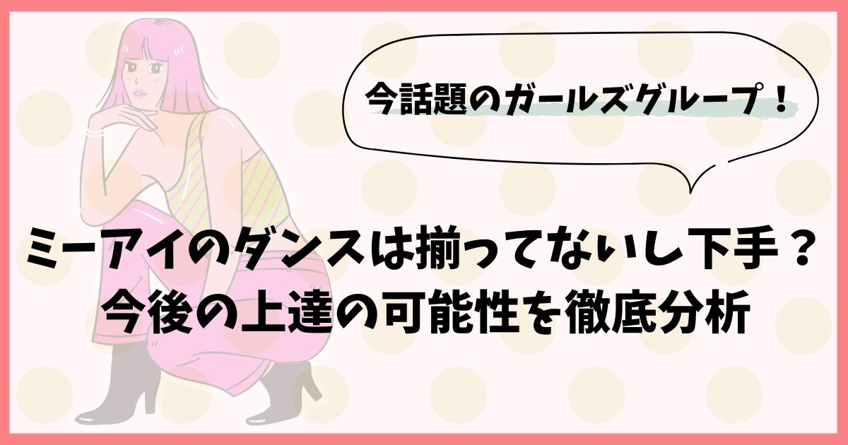 ミーアイのダンスは揃ってないし下手？今後の上達の可能性を徹底分析