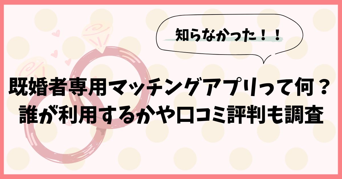 既婚者専用マッチングアプリって何？誰が利用するかや口コミ評判も調査