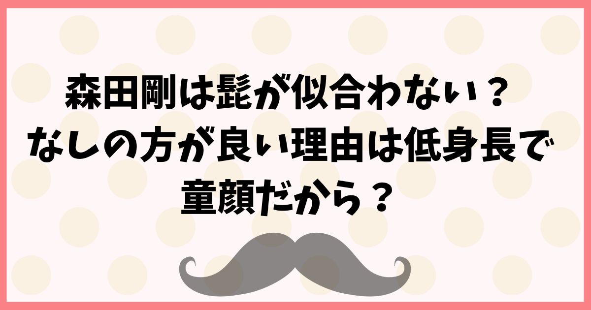 森田剛は髭が似合わない？なしの方が良い理由は低身長で童顔だから？