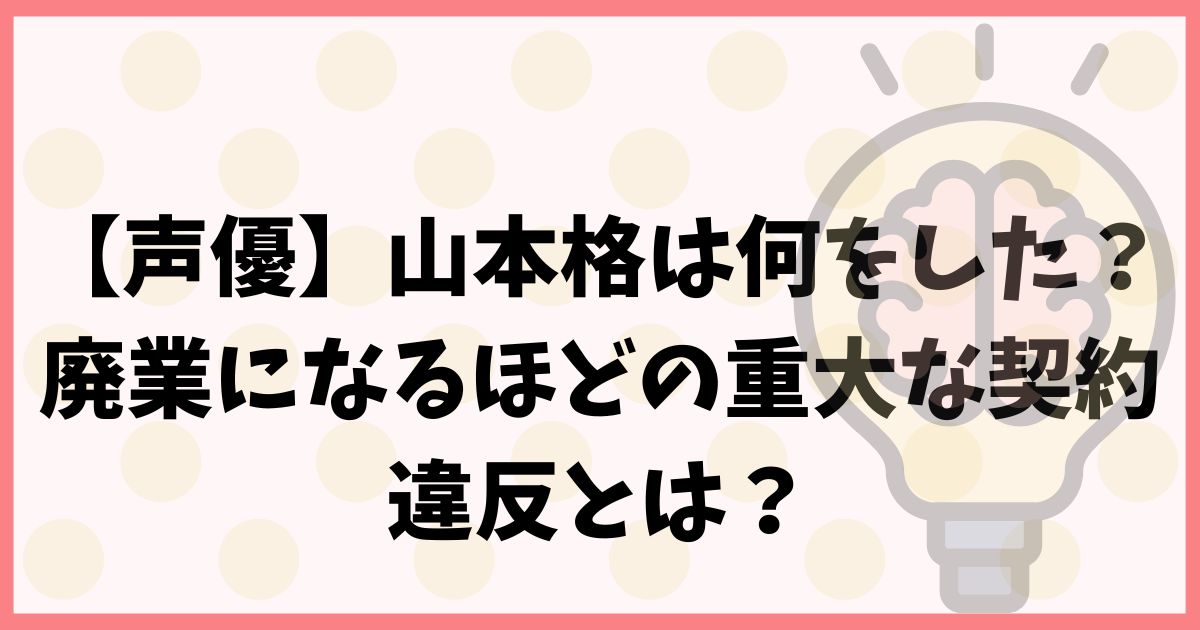 【声優】山本格は何をした？廃業になるほどの重大な契約違反とは？