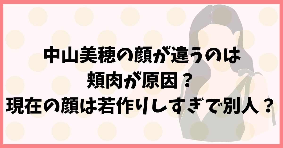 中山美穂の顔が違うのは頬肉が原因？現在の顔は若作りしすぎで別人？