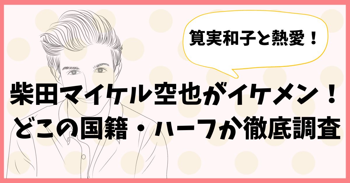 柴田マイケル空也がイケメンすぎる！どこの国籍・ハーフか徹底調査