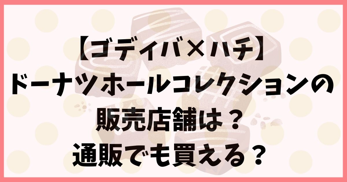 【ゴディバ×ハチ】ドーナツホールコレクションの販売店舗は？通販も？