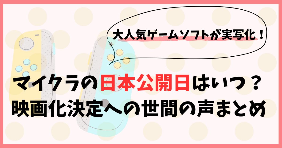 マイクラの映画の日本公開日はいつ？映画化決定への世間の声まとめ