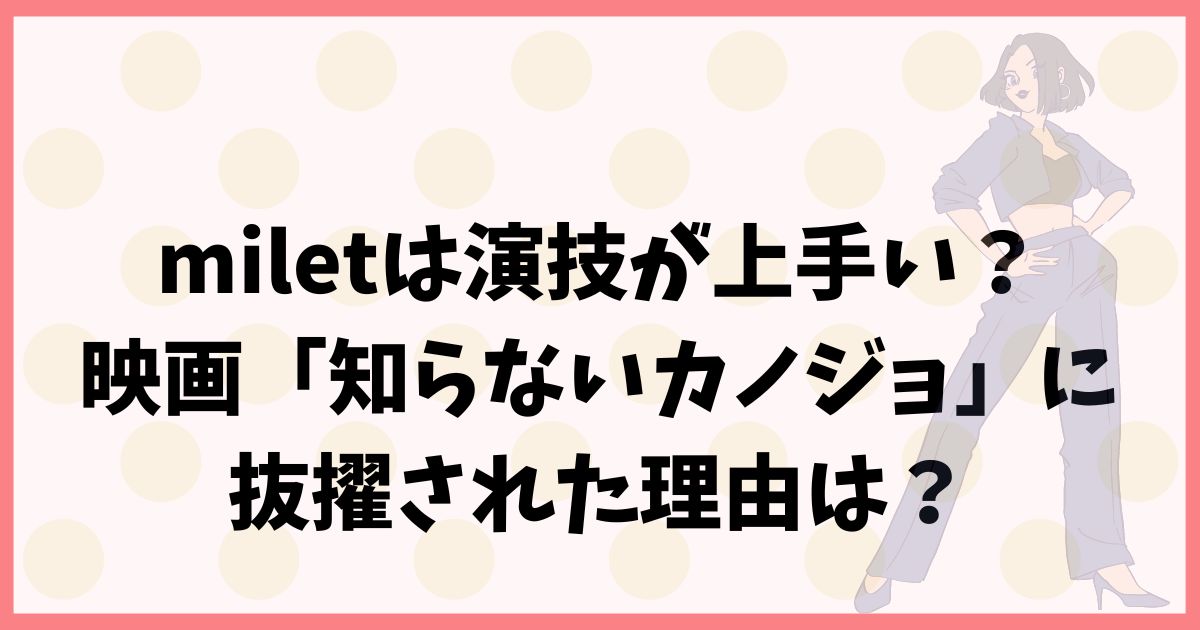 miletは演技が上手い？「知らないカノジョ」に抜擢された理由も