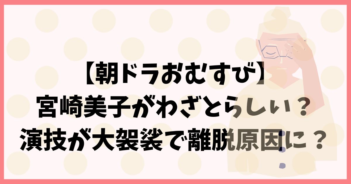 【朝ドラおむすび】宮崎美子がわざとらしい？演技が大袈裟で離脱原因に？