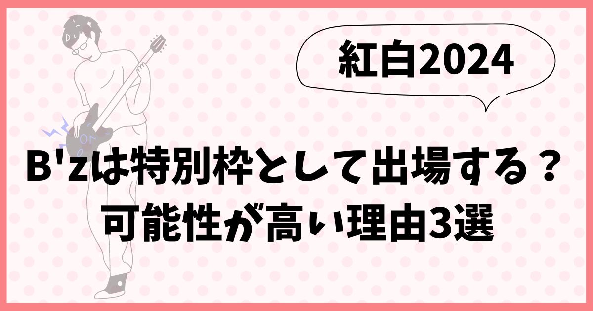 B'zが紅白2024で特別枠として出場する？可能性が高い理由3選