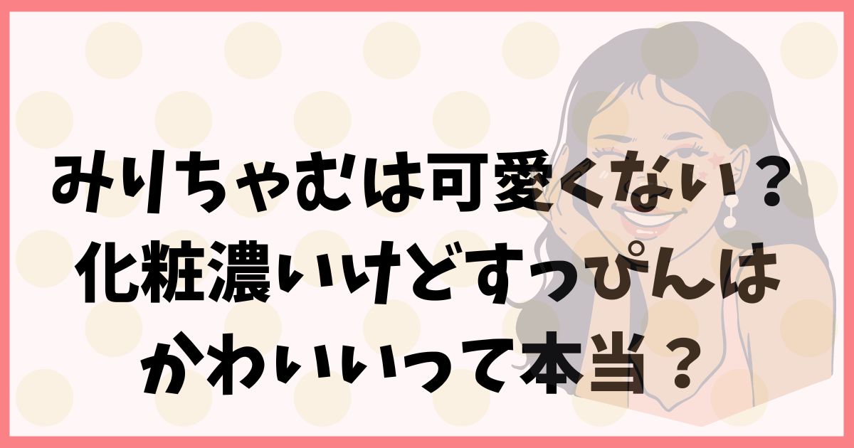 みりちゃむは可愛くない？化粧濃いけどすっぴんはかわいいって本当？