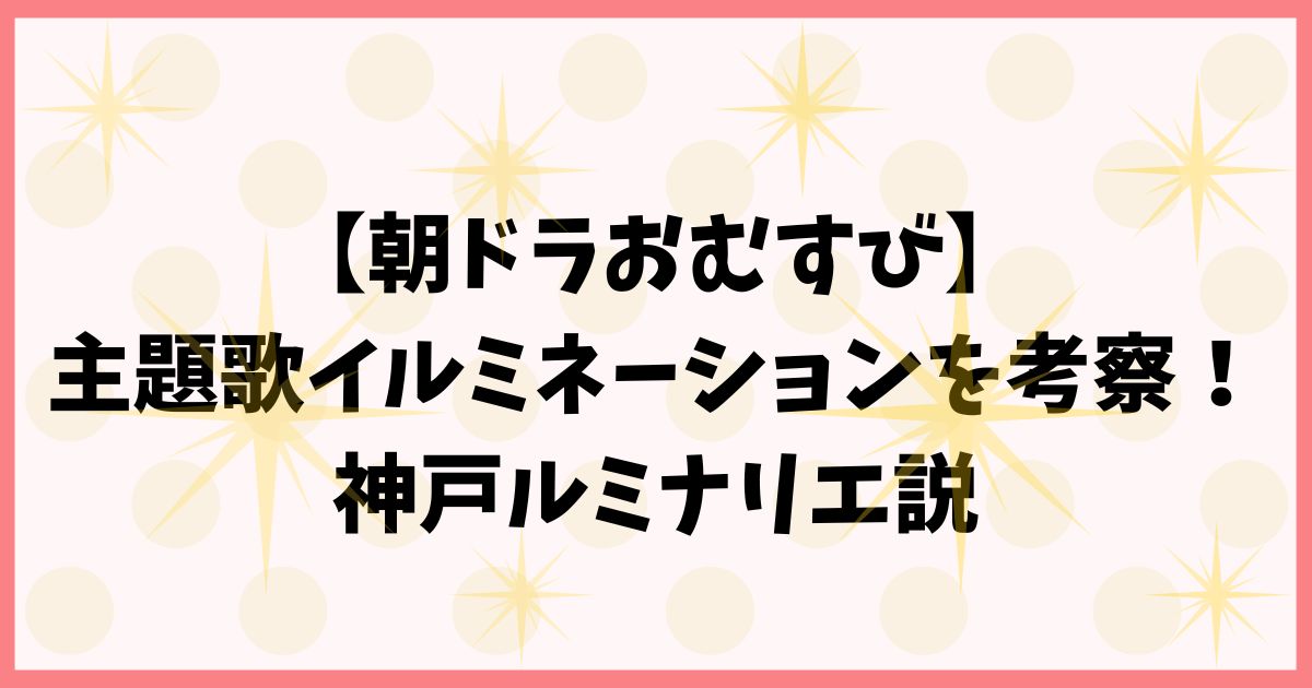 【朝ドラおむすび】主題歌イルミネーションを考察！神戸ルミナリエ説