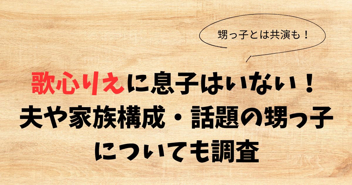 歌心りえに息子はいない！夫や家族構成・話題の甥っ子についても調査