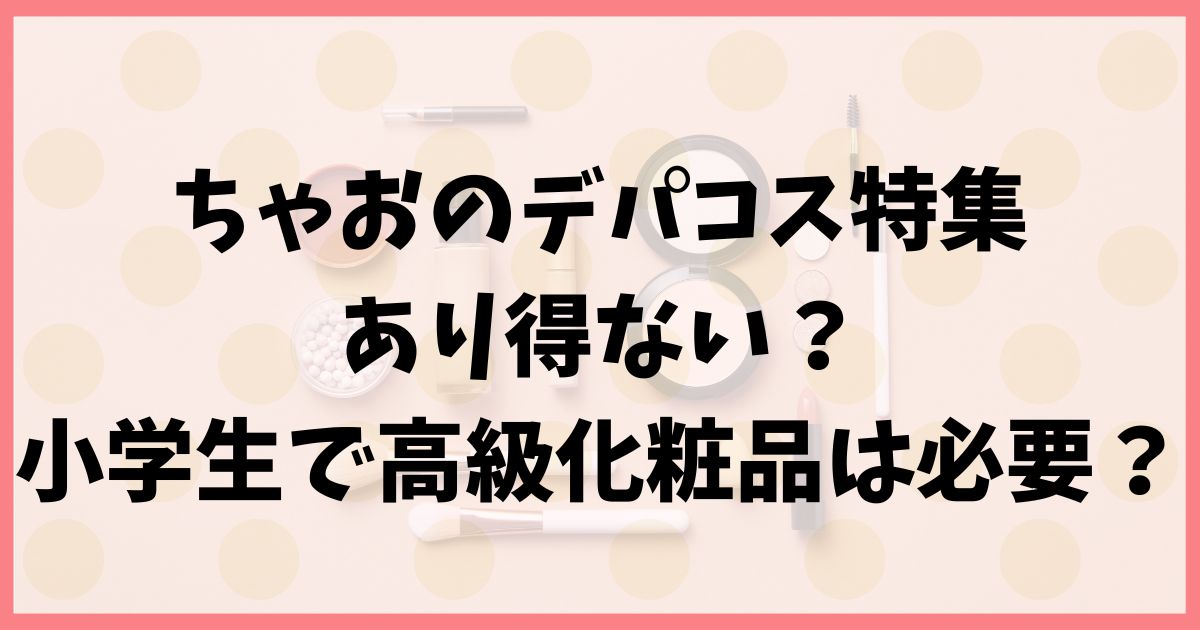 ちゃおのデパコス特集があり得ない？小学生で高級化粧品は必要？