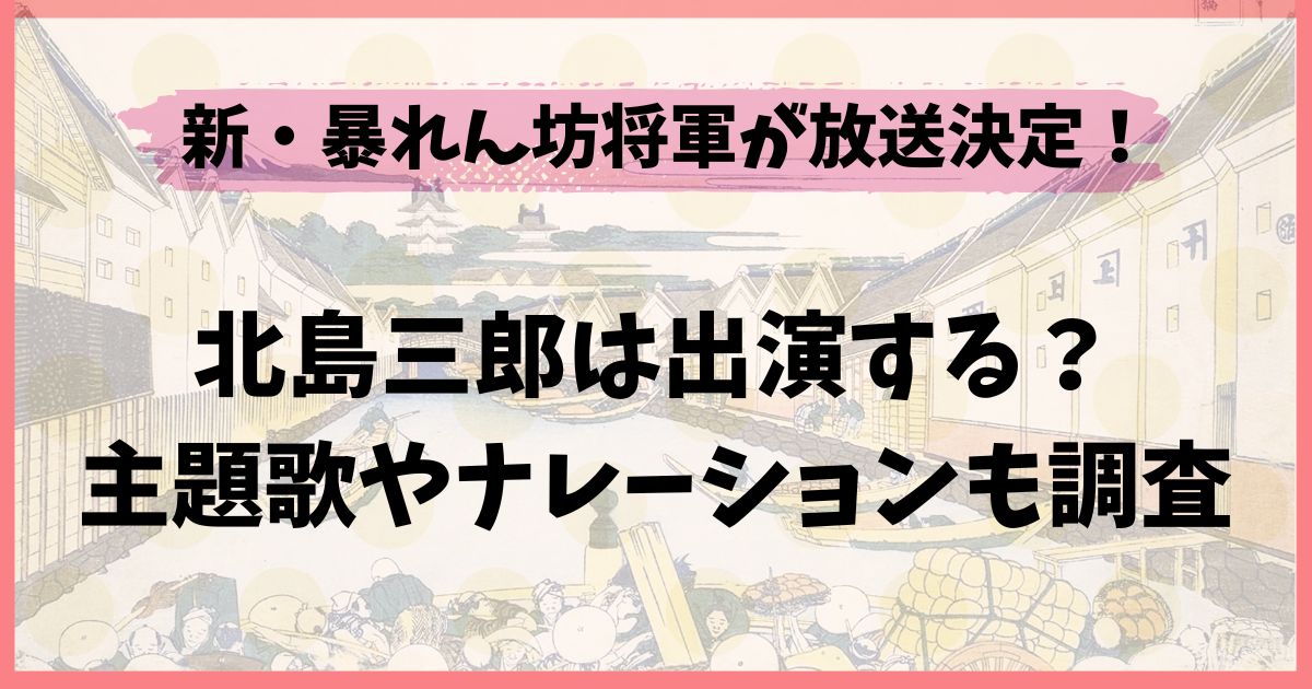 新・暴れん坊将軍に北島三郎は出演する？主題歌やナレーションも調査