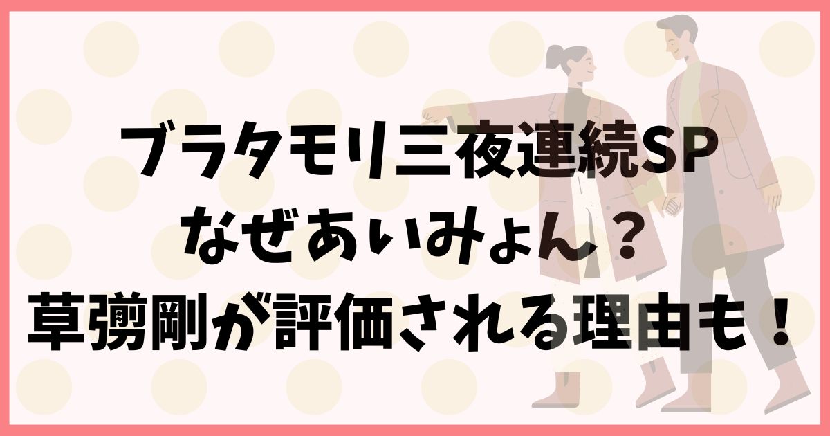 ブラタモリ三夜連続SPなぜあいみょん？草彅剛が評価される理由も！