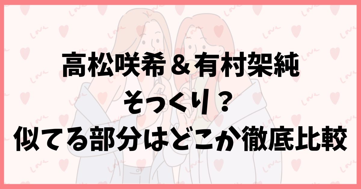 【画像】高松咲希は有村架純にそっくり？似てる部分はどこか徹底比較