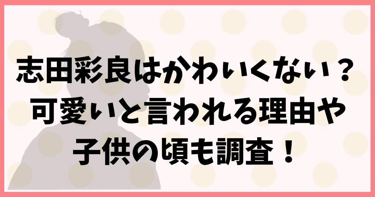 志田彩良はかわいくない？可愛いと言われる理由や子供の頃も調査！