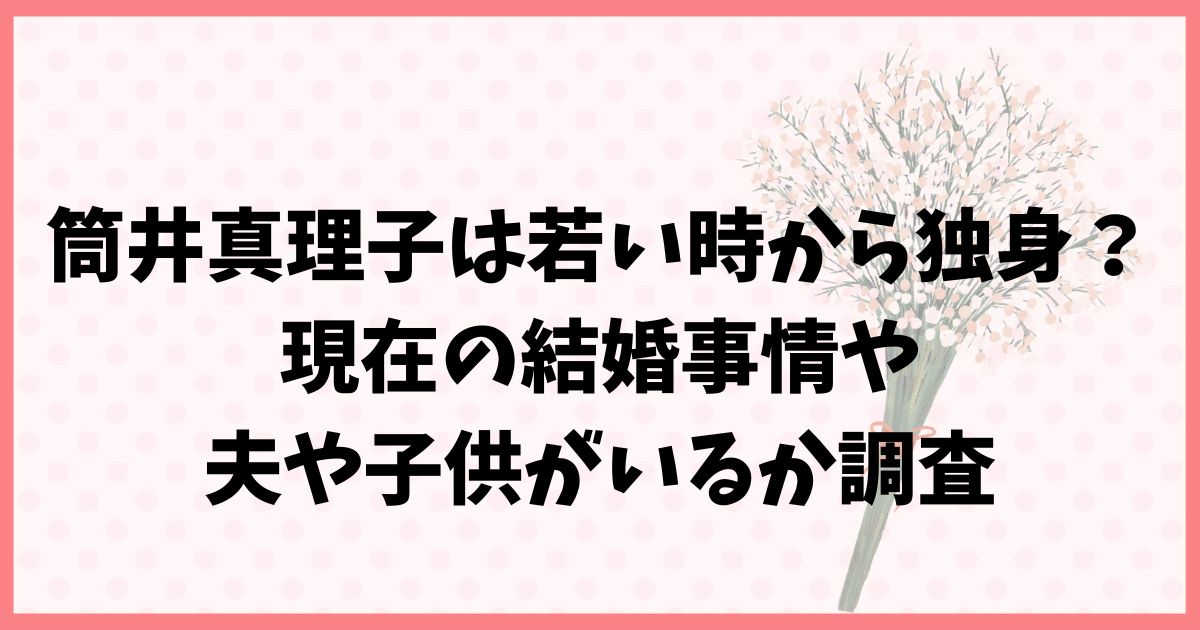 筒井真理子は若い時から独身？現在の結婚事情や夫や子供がいるか調査