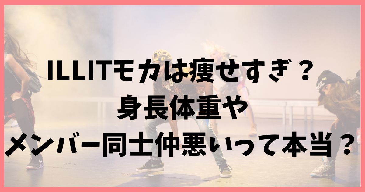 ILLITモカは痩せすぎ？身長体重やメンバー同士仲悪いとの噂も関係？