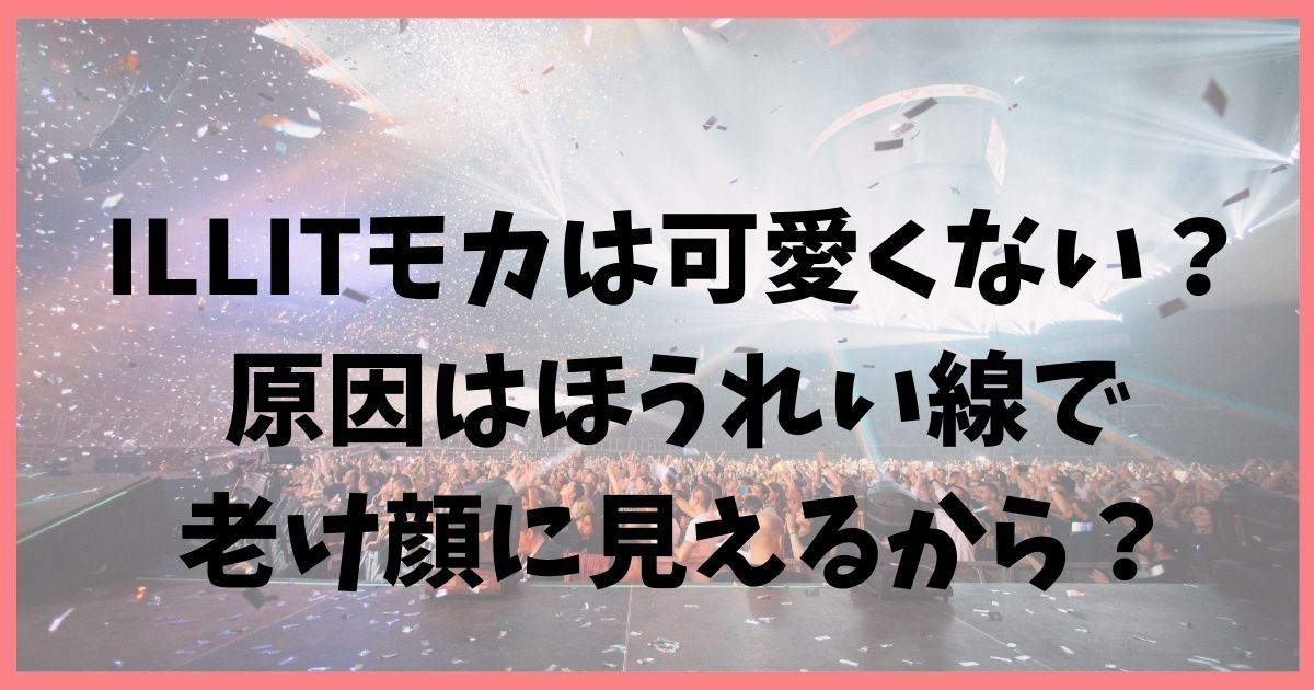 ILLITモカは可愛くない？原因はほうれい線で老け顔に見えるから？