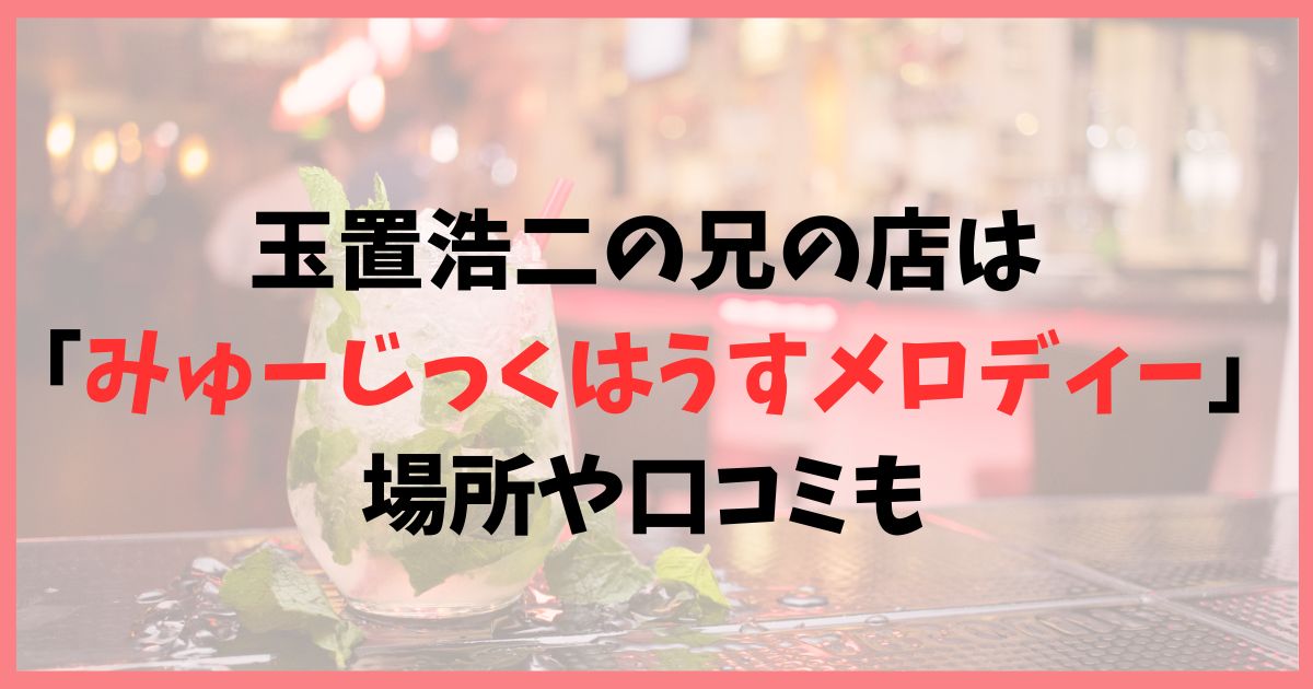 玉置浩二の兄店は「みゅーじっくはうすメロディー」！場所や口コミも