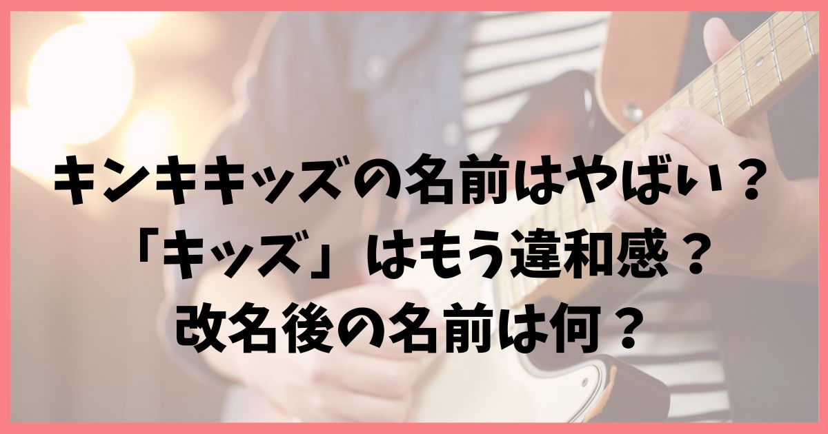 キンキキッズの名前がやばい！海外の反応や「キッズ」はもう違和感？