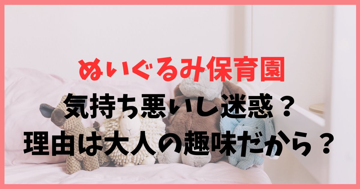 ぬいぐるみ保育園は気持ち悪いし迷惑？理由は大人の趣味だから？