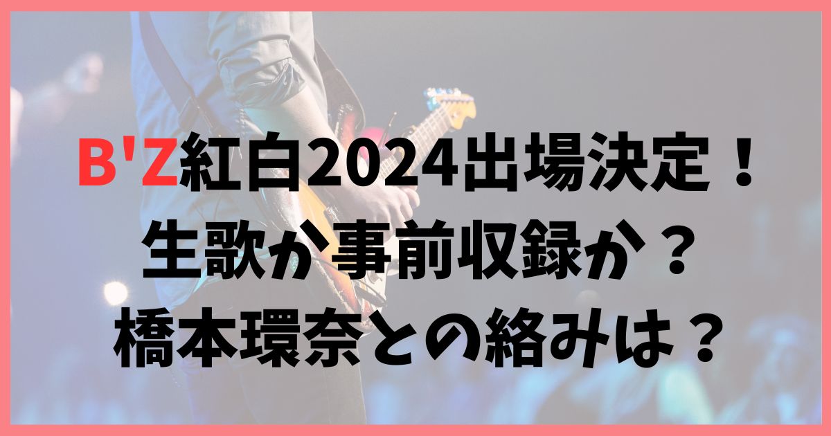 B'Zは紅白歌合戦2024で生歌か事前収録か？橋本環奈との絡みはある？