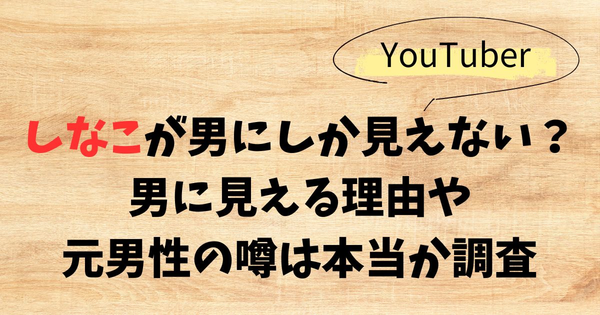 しなこが男にしか見えない？男に見える理由や元男性の噂は本当か調査