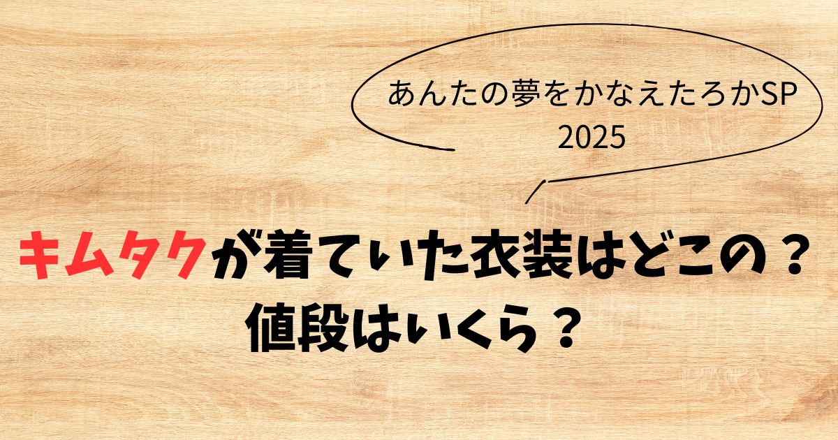 あんたの夢をかなえたろかSP2025キムタク衣装どこの？値段は？