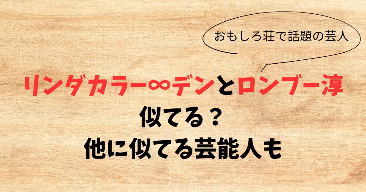 【画像】リンダカラー∞デンとロンブー淳は似てる？他に似てる芸能人も