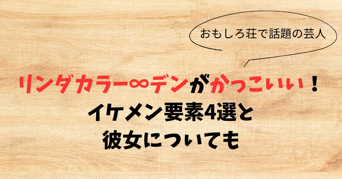 リンダカラー∞のデンがかっこいい！イケメン要素3選と彼女についても