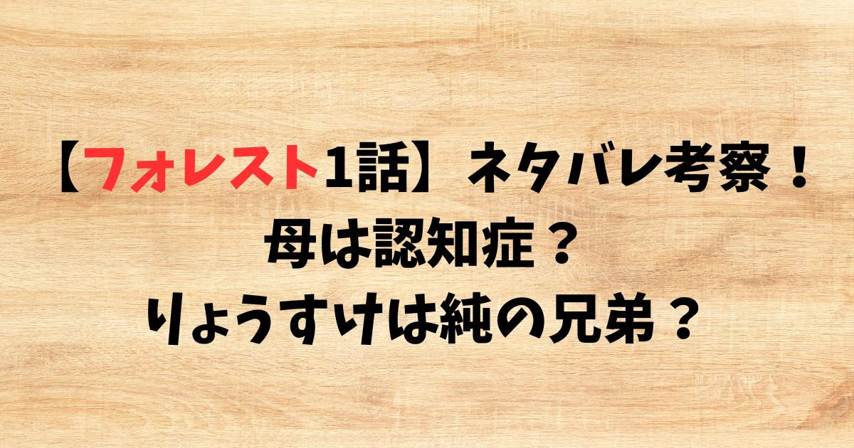 【フォレスト1話】ネタバレ考察！母は認知症でりょうすけは純の兄弟？